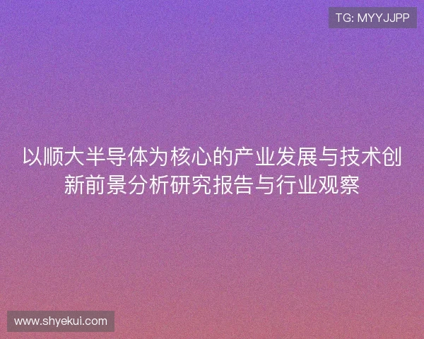 以顺大半导体为核心的产业发展与技术创新前景分析研究报告与行业观察