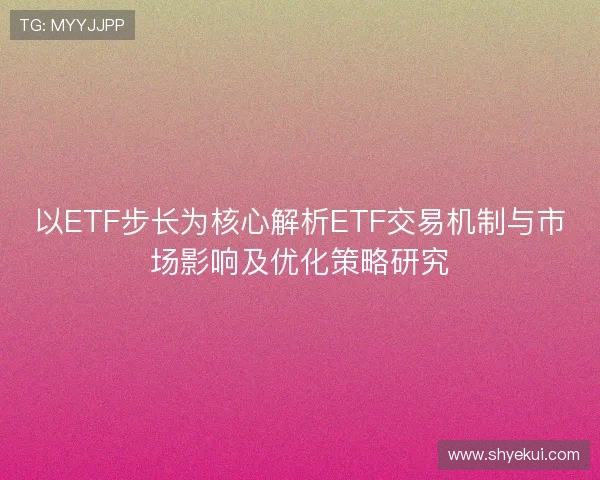 以ETF步长为核心解析ETF交易机制与市场影响及优化策略研究