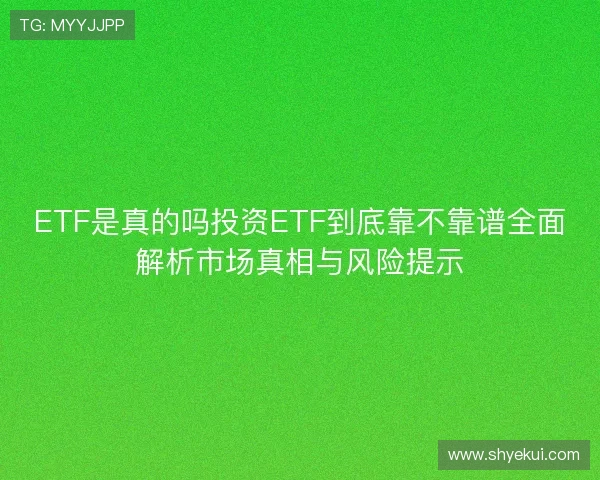 ETF是真的吗投资ETF到底靠不靠谱全面解析市场真相与风险提示